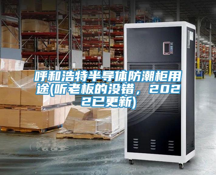 呼和浩特半導體防潮柜用途(聽老板的沒錯，2022已更新)