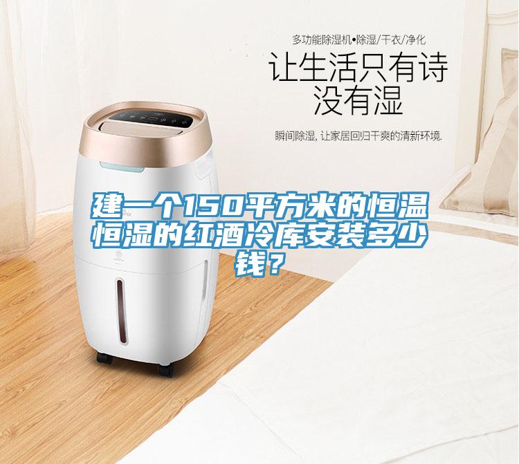 建一個150平方米的恒溫恒濕的紅酒冷庫安裝多少錢？