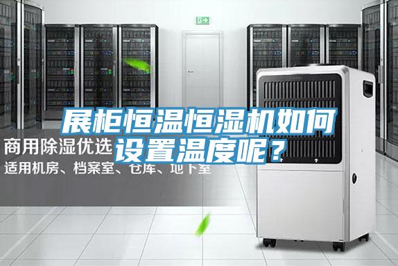 展柜恒溫恒濕機如何設置溫度呢？