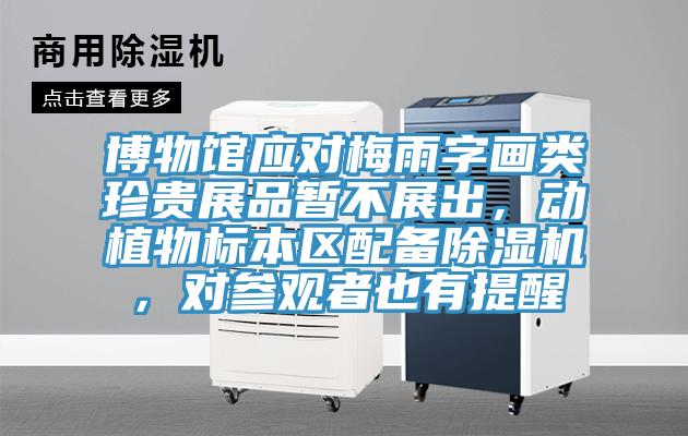 博物館應(yīng)對梅雨字畫類珍貴展品暫不展出，動植物標(biāo)本區(qū)配備除濕機(jī)，對參觀者也有提醒