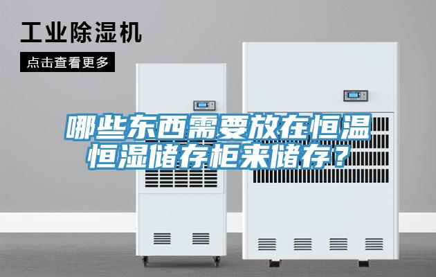 哪些東西需要放在恒溫恒濕儲存柜來儲存？