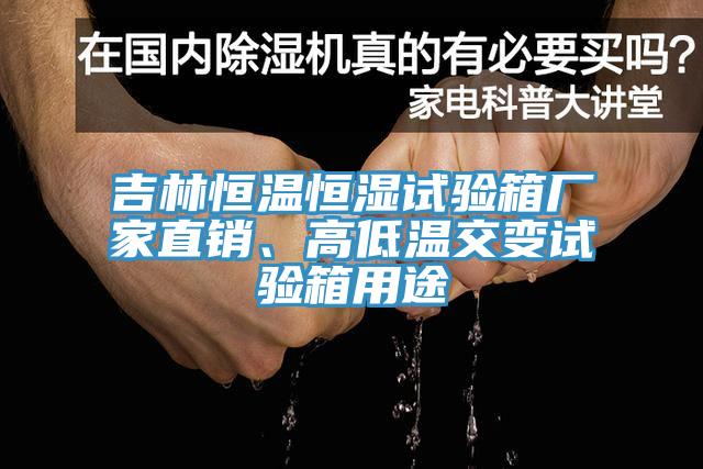 吉林恒溫恒濕試驗箱廠家直銷、高低溫交變試驗箱用途