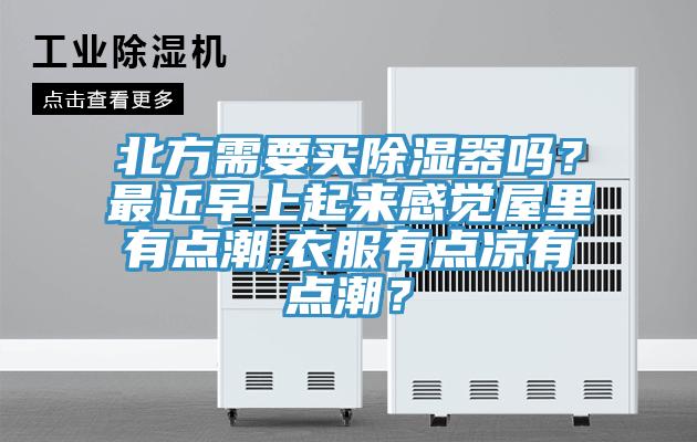 北方需要買除濕器嗎?最近早上起來感覺屋里有點潮,衣服有點涼有點潮?