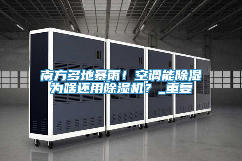 南方多地暴雨！空調(diào)能除濕為啥還用除濕機(jī)？_重復(fù)