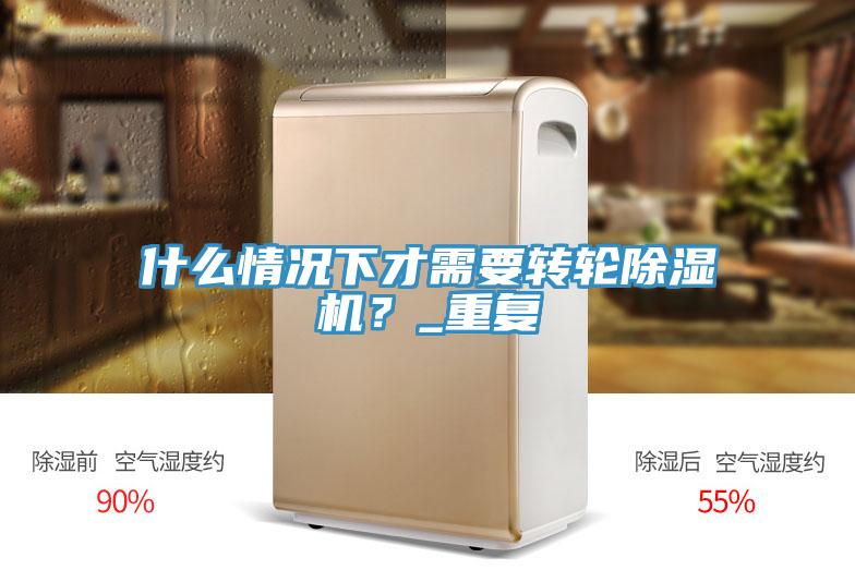 什么情況下才需要轉輪除濕機?_重復