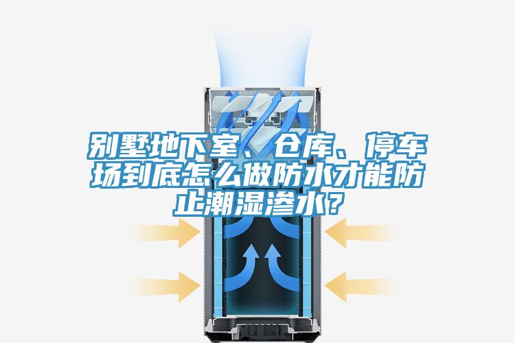 別墅地下室、倉(cāng)庫(kù)、停車場(chǎng)到底怎么做防水才能防止潮濕滲水？