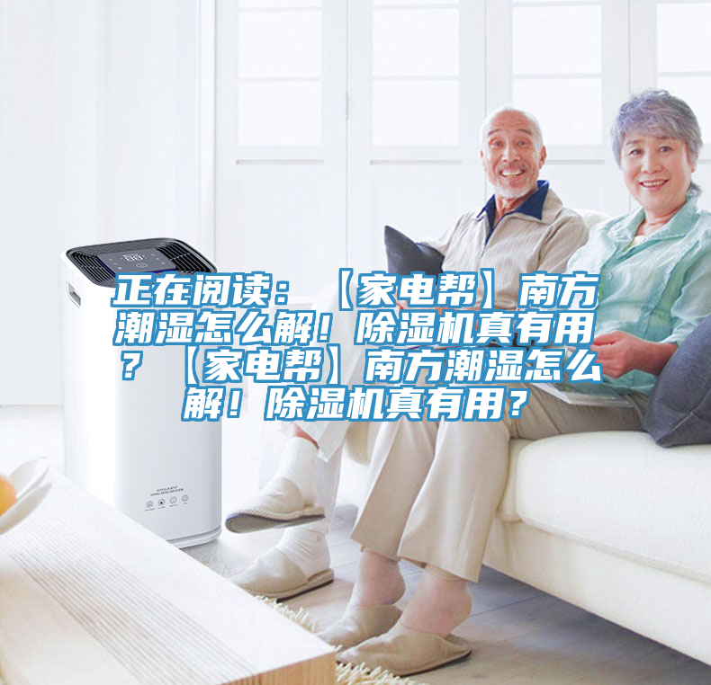 正在閱讀：【家電幫】南方潮濕怎么解！除濕機真有用？【家電幫】南方潮濕怎么解！除濕機真有用？
