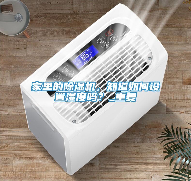 家里的除濕機(jī)，知道如何設(shè)置濕度嗎？_重復(fù)