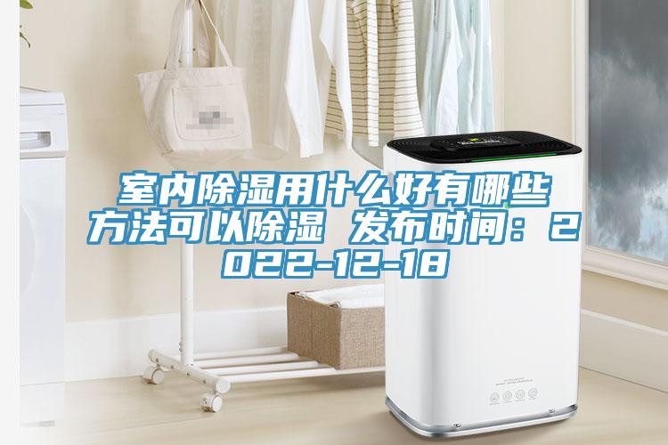 室內除濕用什么好有哪些方法可以除濕 發布時間:2022-12-18