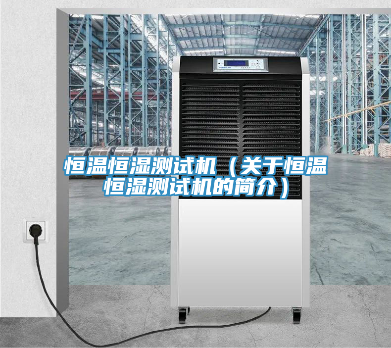 恒溫恒濕測(cè)試機(jī)（關(guān)于恒溫恒濕測(cè)試機(jī)的簡介）