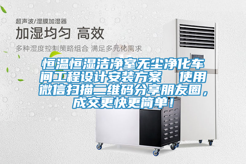 恒溫恒濕潔凈室無塵凈化車間工程設(shè)計安裝方案  使用微信掃描二維碼分享朋友圈，成交更快更簡單！