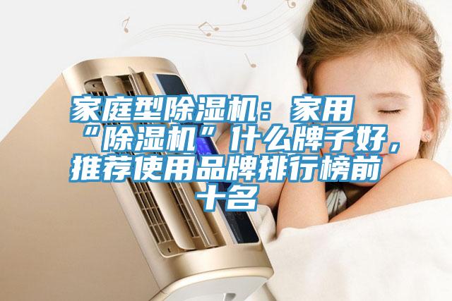 家庭型除濕機:家用“除濕機”什么牌子好,推薦使用品牌排行榜前十名