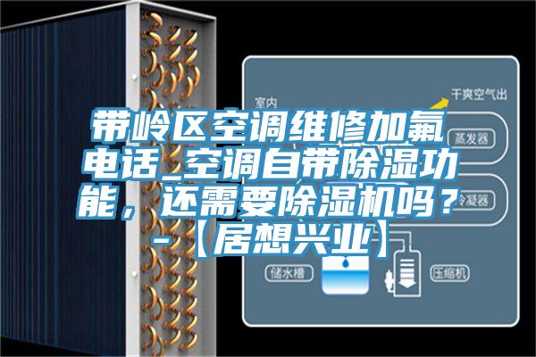 帶嶺區(qū)空調(diào)維修加氟電話_空調(diào)自帶除濕功能，還需要除濕機嗎？-【居想興業(yè)】