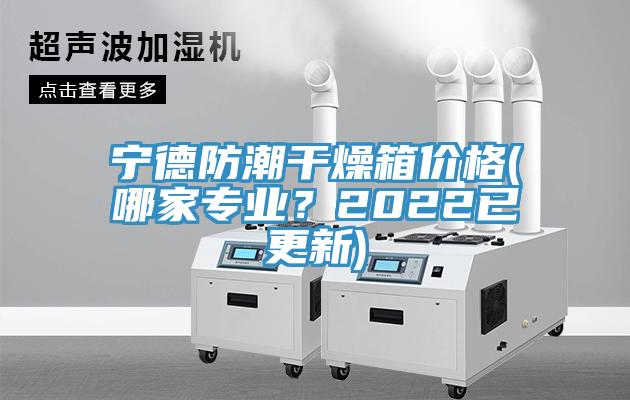 寧德防潮干燥箱價格(哪家專業？2022已更新)