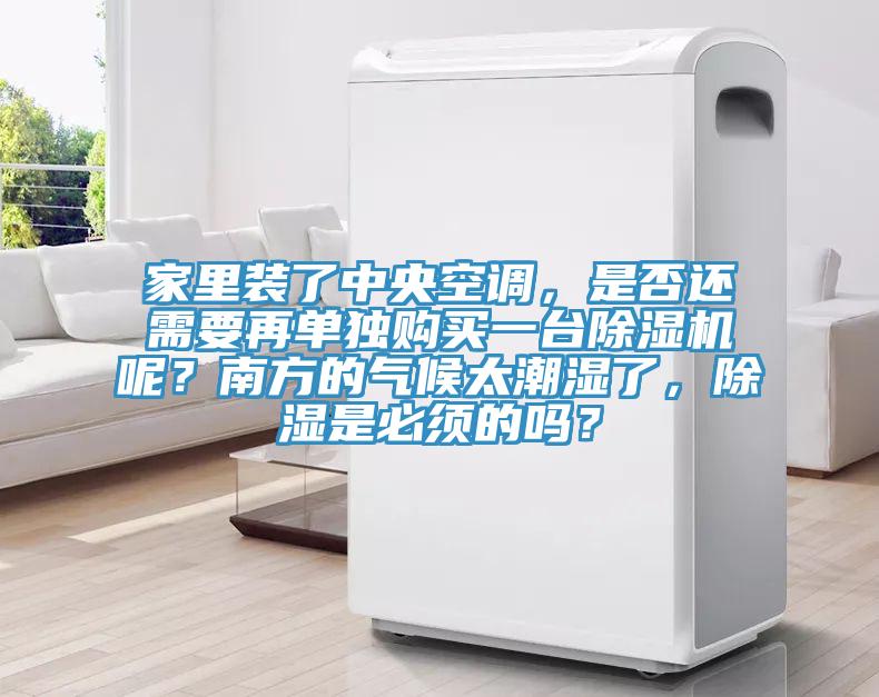家里裝了中央空調(diào)，是否還需要再單獨(dú)購買一臺除濕機(jī)呢？南方的氣候太潮濕了，除濕是必須的嗎？