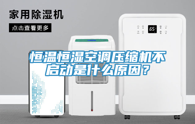 恒溫恒濕空調壓縮機不啟動是什么原因？