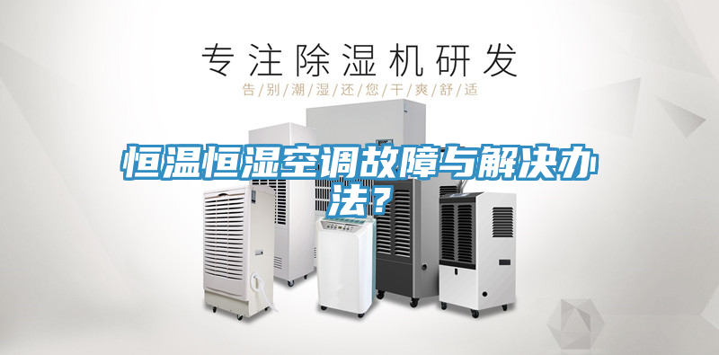恒溫恒濕空調故障與解決辦法？