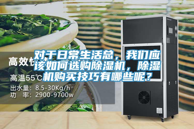 對于日常生活總，我們應(yīng)該如何選購除濕機(jī)，除濕機(jī)購買技巧有哪些呢？