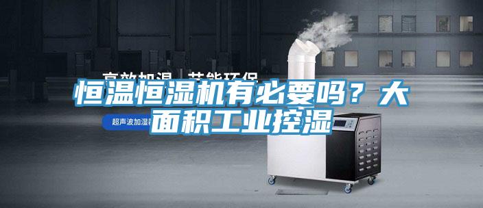 恒溫恒濕機有必要嗎？大面積工業控濕