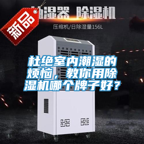 杜絕室內(nèi)潮濕的煩惱，教你用除濕機(jī)哪個(gè)牌子好？