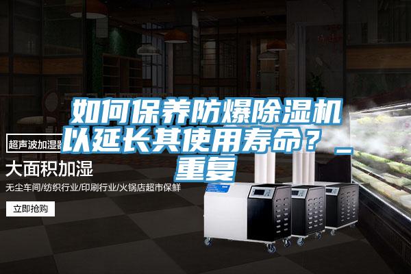 如何保養防爆除濕機以延長其使用壽命?_重復