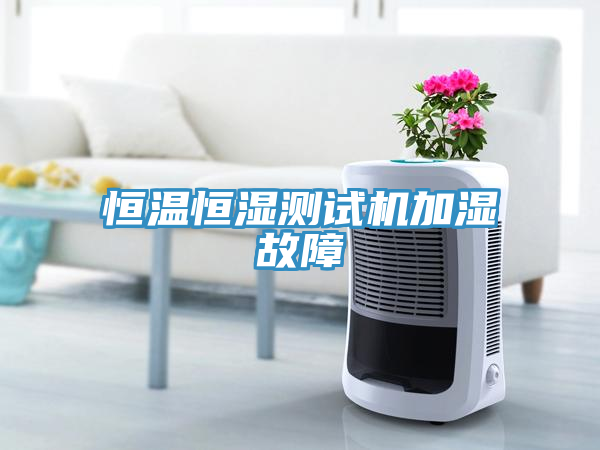 恒溫恒濕測(cè)試機(jī)加濕故障