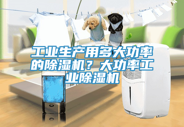工業生產用多大功率的除濕機？大功率工業除濕機