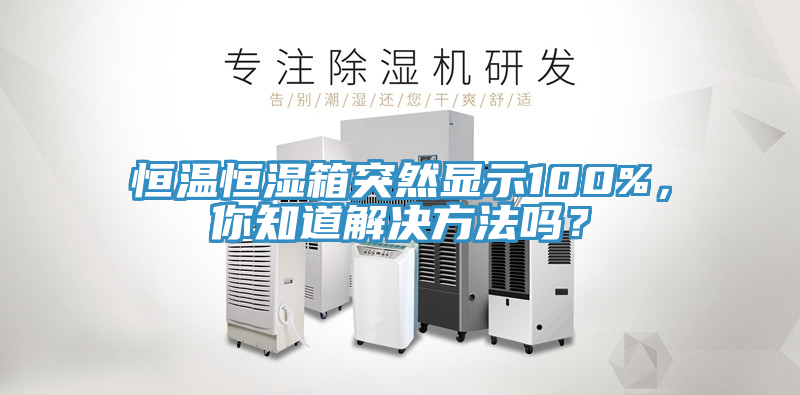 恒溫恒濕箱突然顯示100%，你知道解決方法嗎？