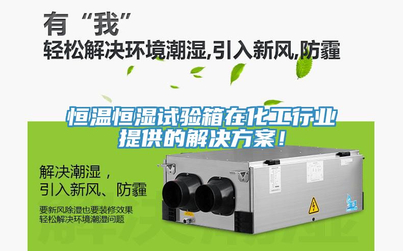 恒溫恒濕試驗箱在化工行業提供的解決方案！