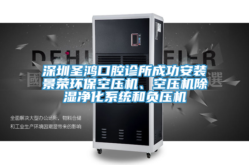 深圳圣鴻口腔診所成功安裝景榮環(huán)保空壓機(jī)、空壓機(jī)除濕凈化系統(tǒng)和負(fù)壓機(jī)