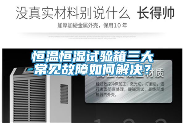 恒溫恒濕試驗箱三大常見故障如何解決？