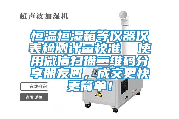 恒溫恒濕箱等儀器儀表檢測計量校準  使用微信掃描二維碼分享朋友圈，成交更快更簡單！