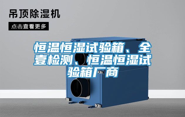恒溫恒濕試驗箱、全壹檢測、恒溫恒濕試驗箱廠商