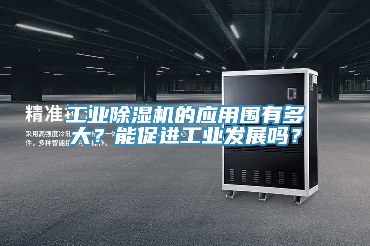 工業(yè)除濕機(jī)的應(yīng)用圍有多大？能促進(jìn)工業(yè)發(fā)展嗎？