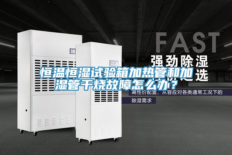 恒溫恒濕試驗(yàn)箱加熱管和加濕管干燒故障怎么辦？