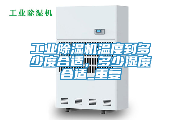 工業(yè)除濕機(jī)溫度到多少度合適,多少濕度合適_重復(fù)
