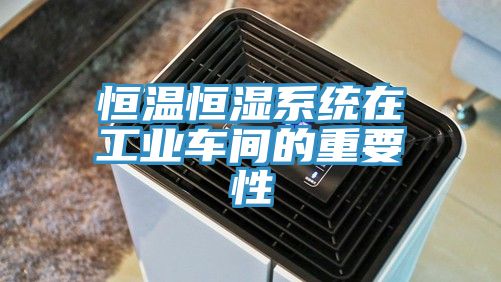 恒溫恒濕系統(tǒng)在工業(yè)車(chē)間的重要性