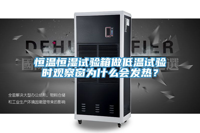 恒溫恒濕試驗箱做低溫試驗時觀察窗為什么會發熱？