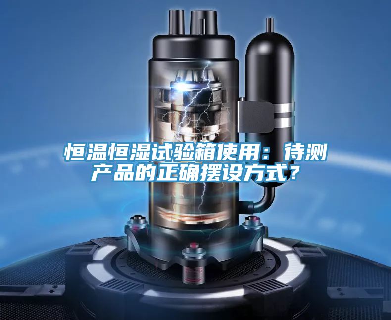 恒溫恒濕試驗箱使用：待測產品的正確擺設方式？