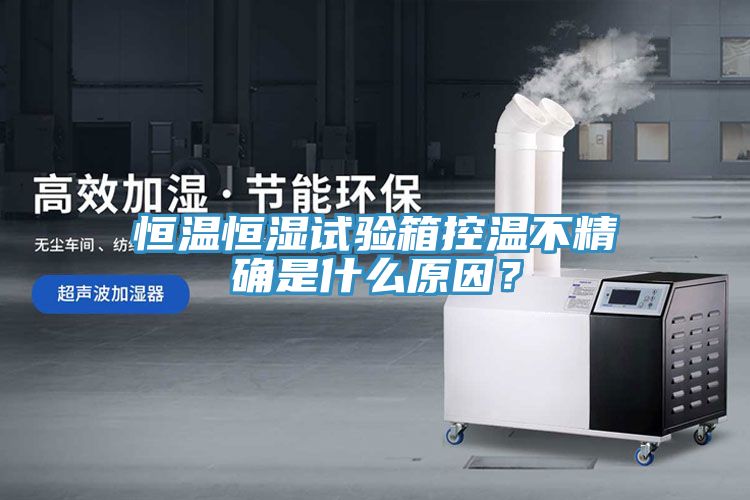恒溫恒濕試驗(yàn)箱控溫不精確是什么原因？