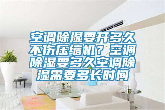 空調(diào)除濕要開多久不傷壓縮機(jī)？空調(diào)除濕要多久空調(diào)除濕需要多長時間