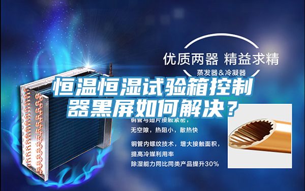 恒溫恒濕試驗(yàn)箱控制器黑屏如何解決？