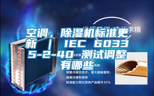 空調(diào)，除濕機(jī)標(biāo)準(zhǔn)更新 ｜ IEC 60335-2-40 測試調(diào)整有哪些