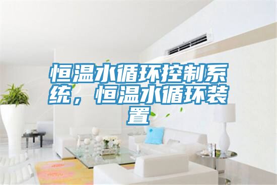 恒溫水循環控制系統，恒溫水循環裝置