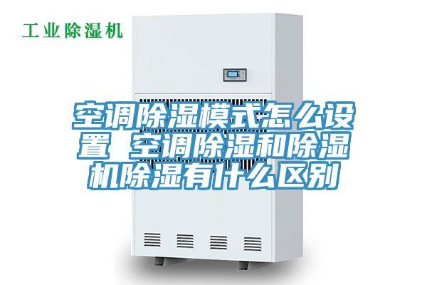 空調(diào)除濕模式怎么設置 空調(diào)除濕和除濕機除濕有什么區(qū)別