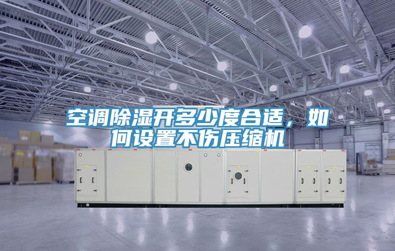 空調(diào)除濕開多少度合適，如何設置不傷壓縮機