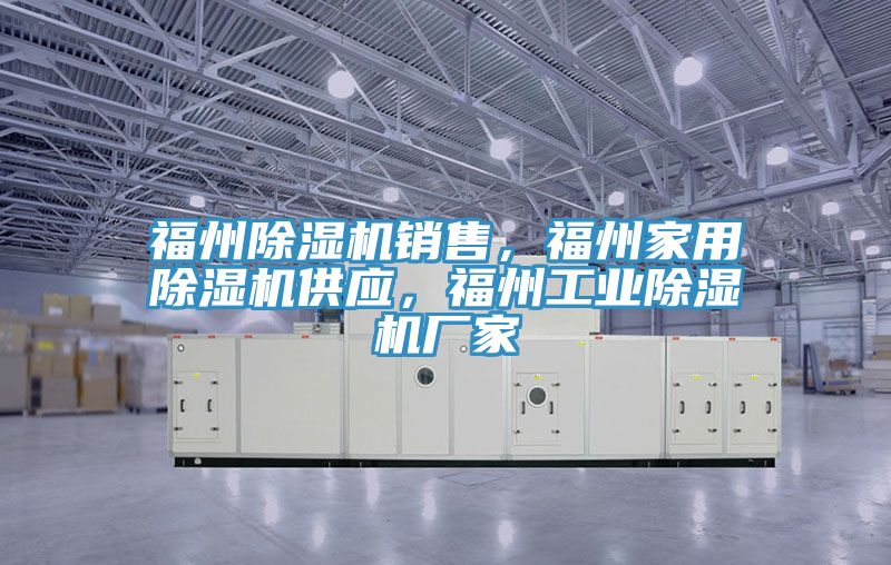 福州除濕機銷售，福州家用除濕機供應，福州工業除濕機廠家