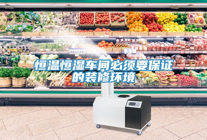 恒溫恒濕車(chē)間必須要保證的裝修環(huán)境