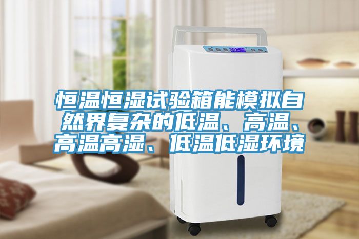 恒溫恒濕試驗箱能模擬自然界復雜的低溫、高溫、高溫高濕、低溫低濕環境