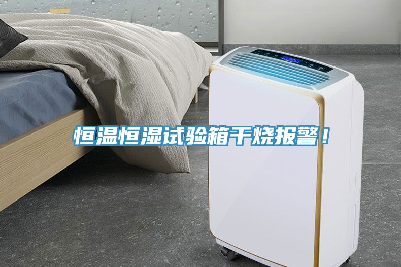 恒溫恒濕試驗箱干燒報警！